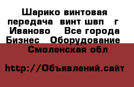 Шарико винтовая передача, винт швп  (г. Иваново) - Все города Бизнес » Оборудование   . Смоленская обл.